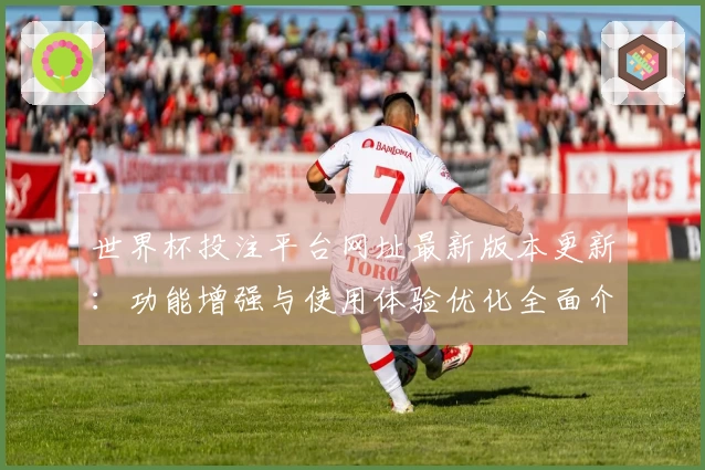 世界杯投注平台网址最新版本更新：功能增强与使用体验优化全面介绍