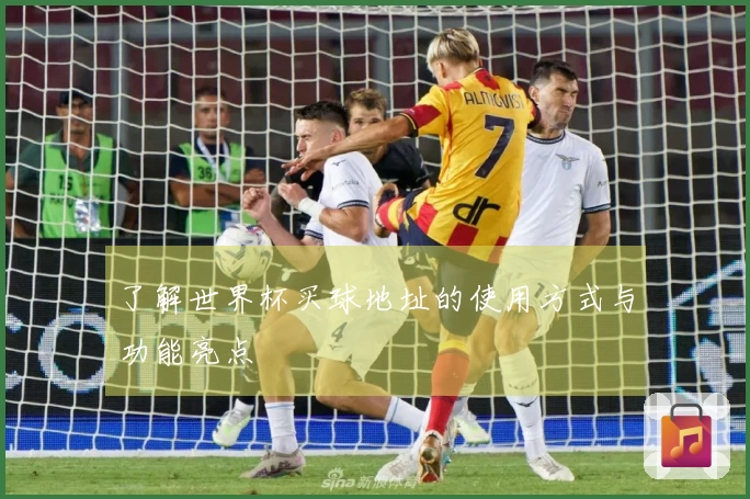 了解世界杯买球地址的使用方式与功能亮点