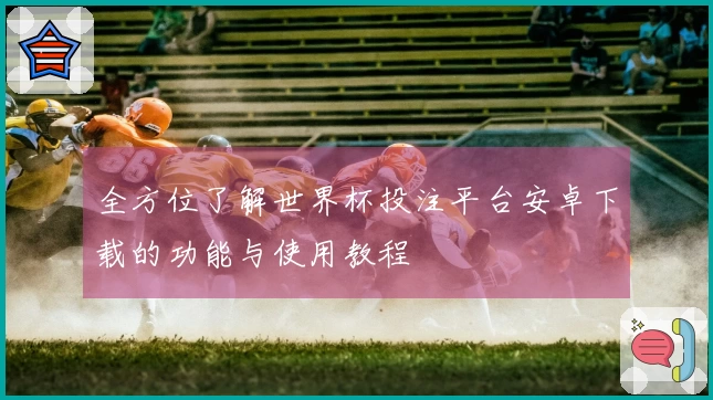 全方位了解世界杯投注平台安卓下载的功能与使用教程