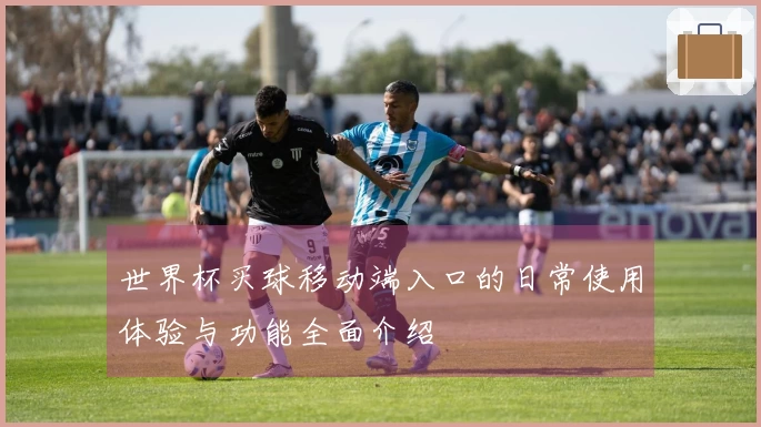 世界杯买球移动端入口的日常使用体验与功能全面介绍